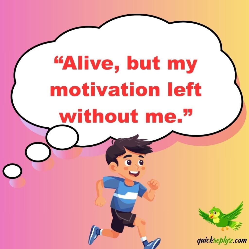 “Alive, but my motivation left without me.”