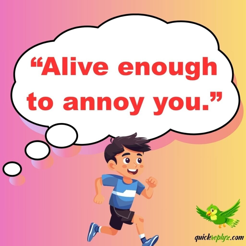 “Alive enough to annoy you.”