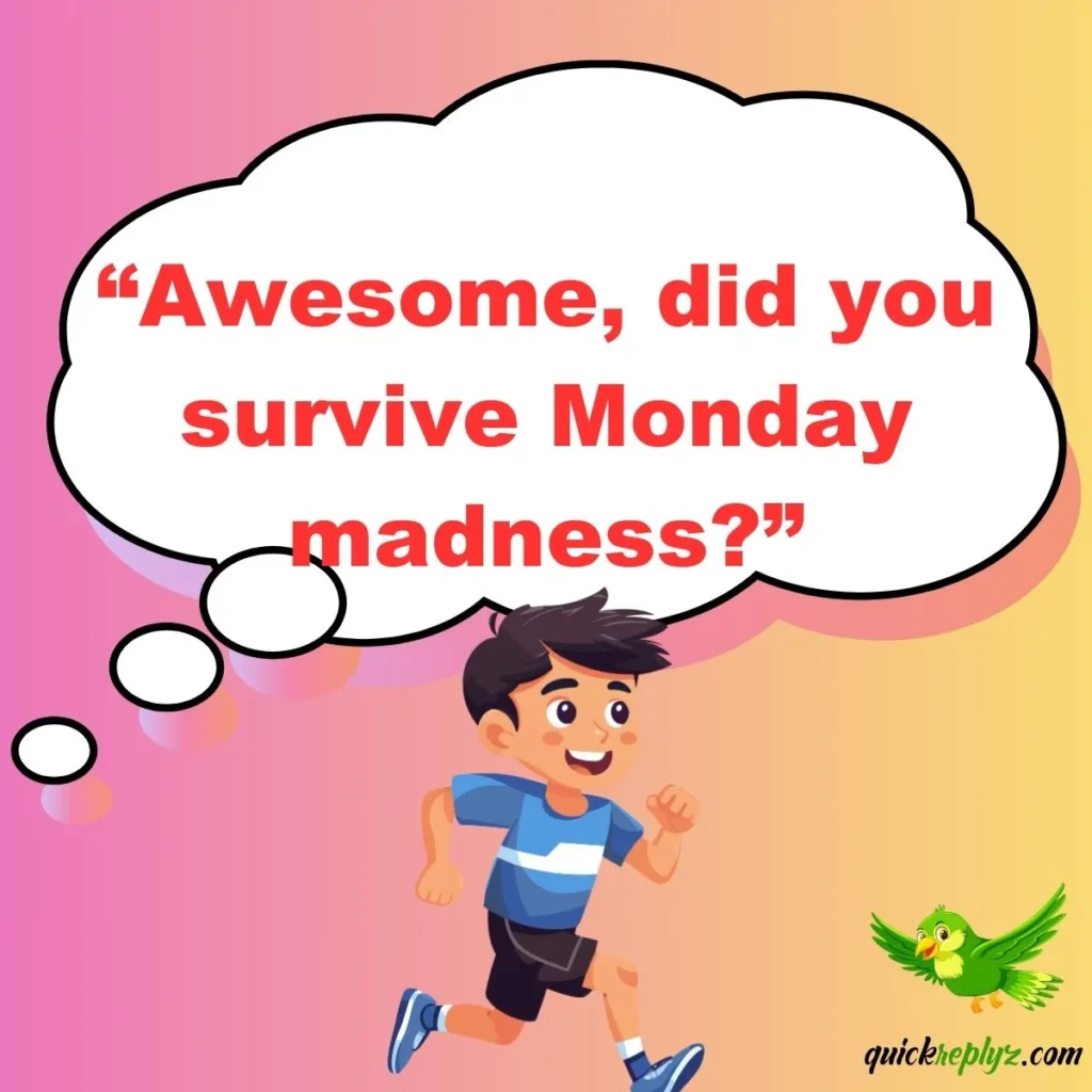 “Awesome, did you survive Monday madness?”