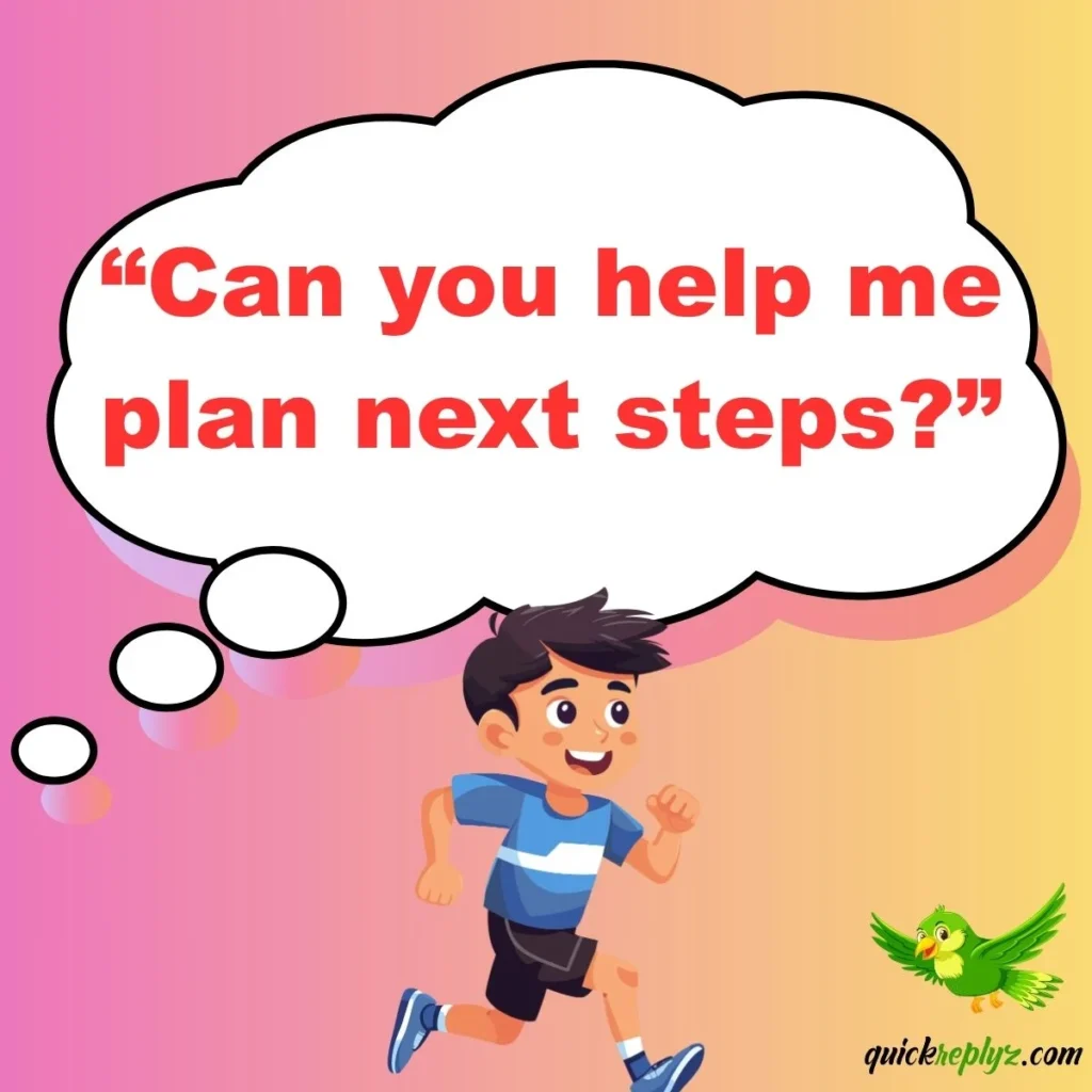 “Can you help me plan next steps?”