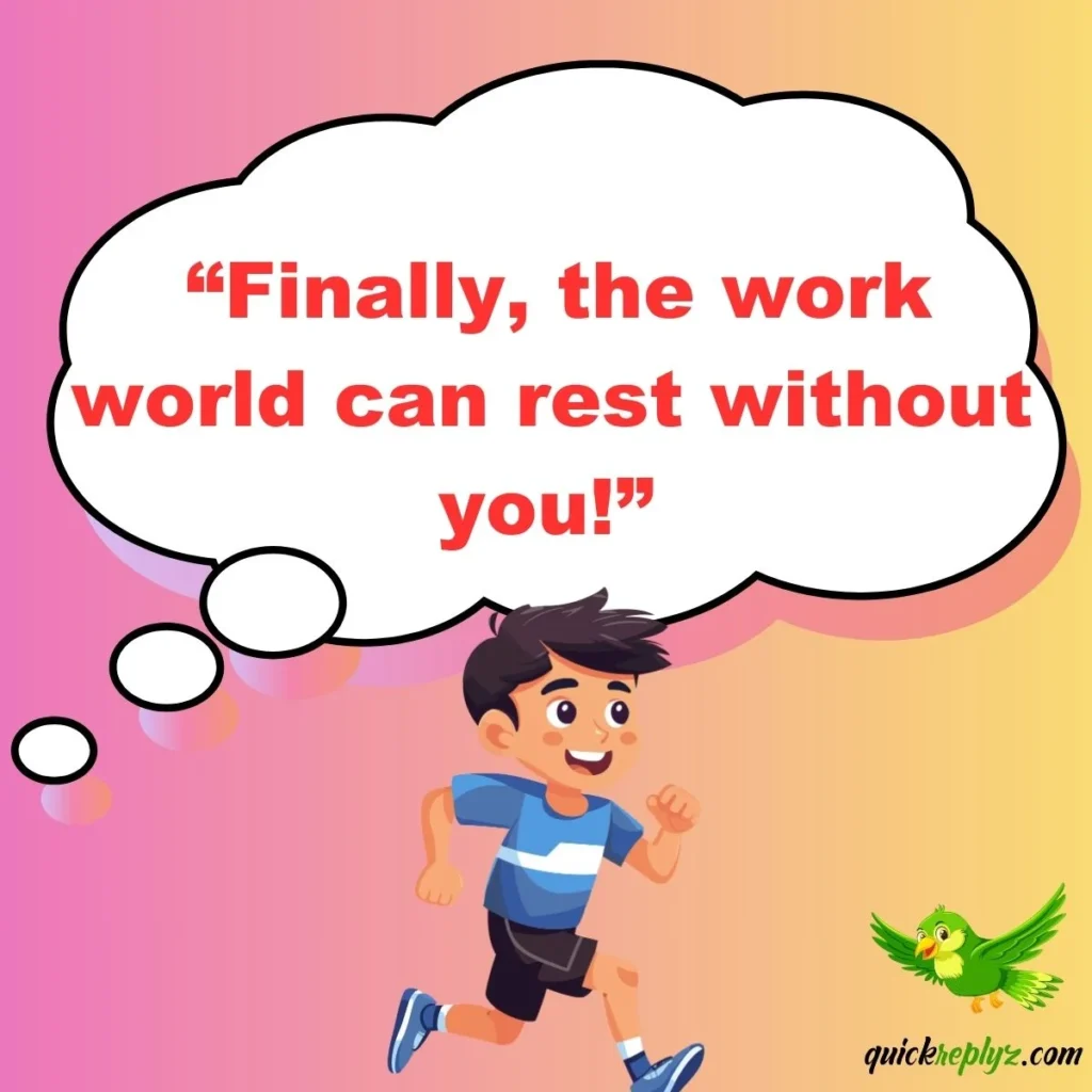  “Finally, the work world can rest without you!”