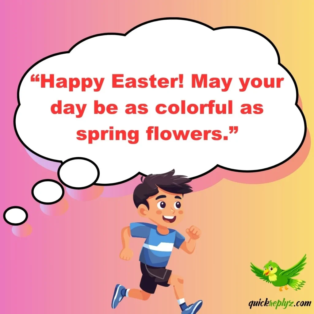 “Happy Easter! May your day be as colorful as spring flowers.”