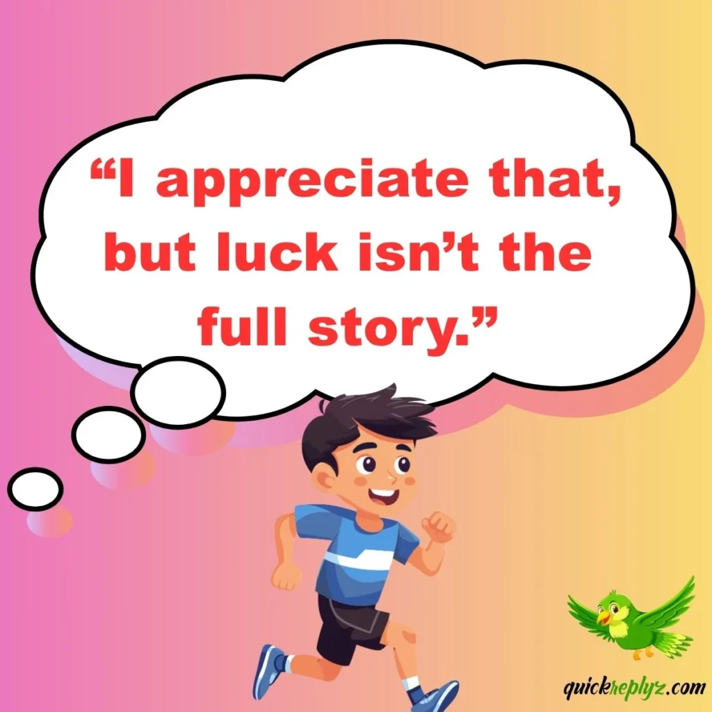  “I appreciate that, but luck isn’t the full story.”