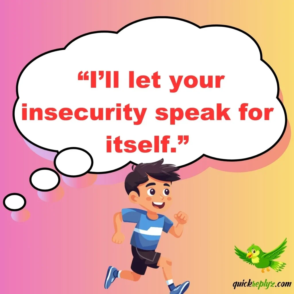  “I’ll let your insecurity speak for itself.”