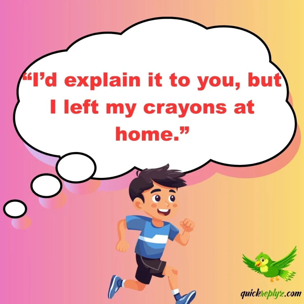“I’d explain it to you, but I left my crayons at home.”