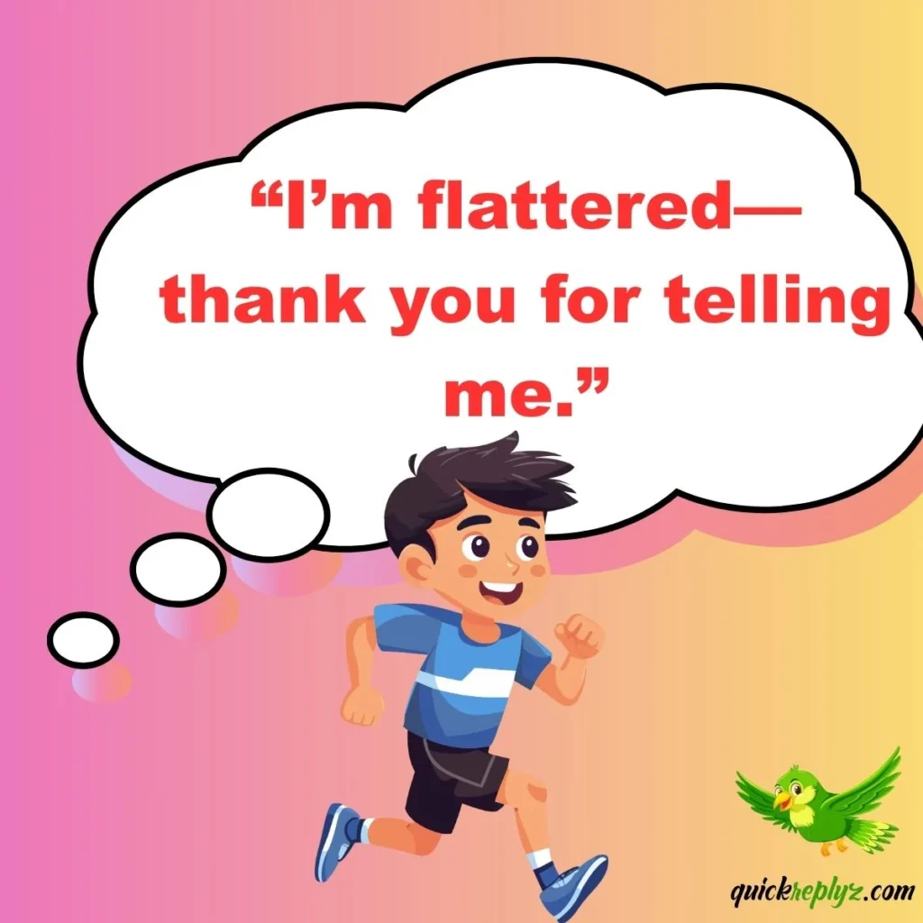  “I’m flattered—thank you for telling me.”