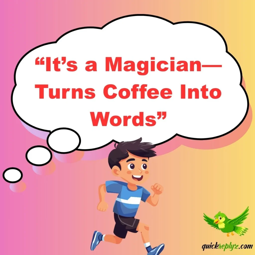 “It’s a Magician—Turns Coffee Into Words”