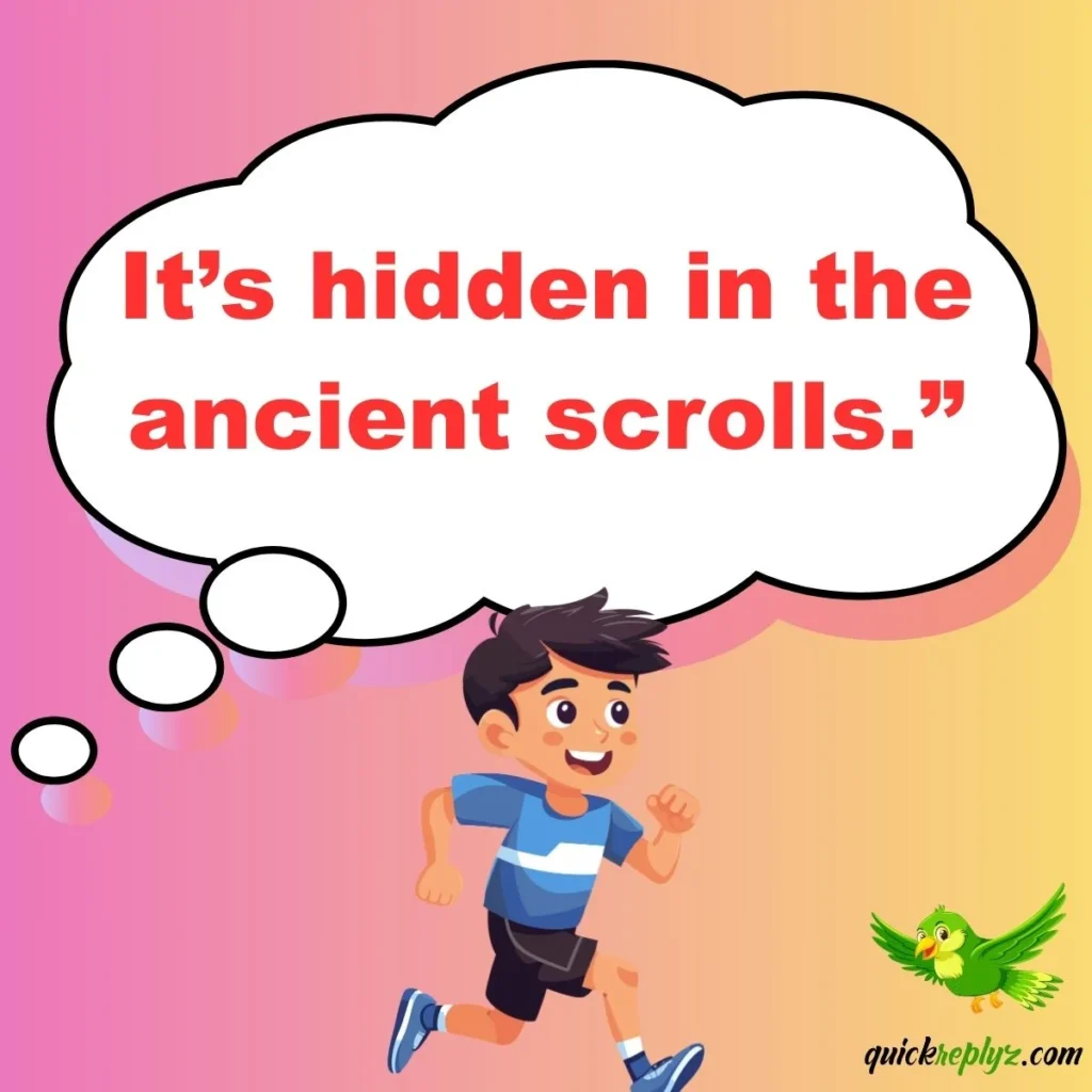 It’s hidden in the ancient scrolls.”