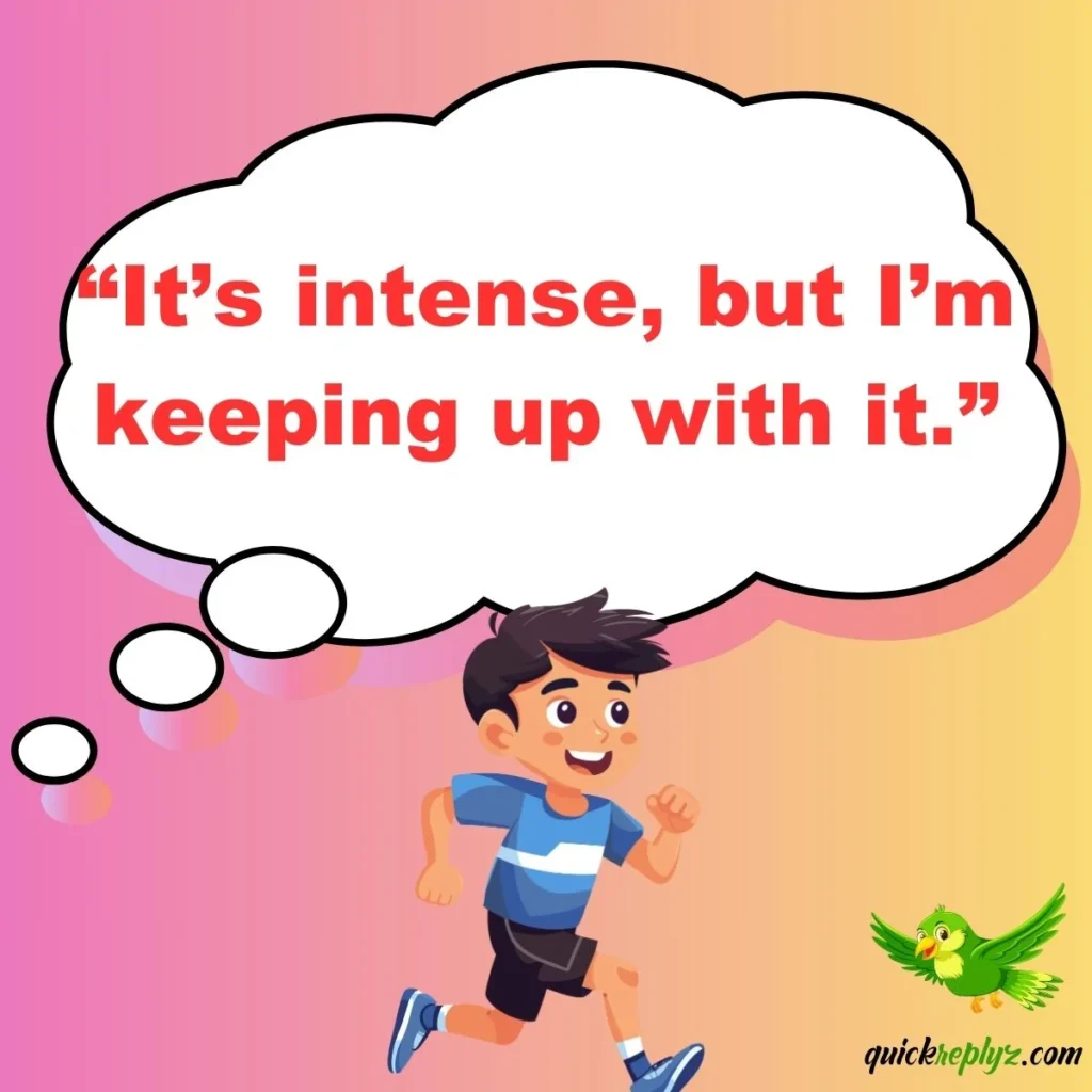 “It’s intense, but I’m keeping up with it.”