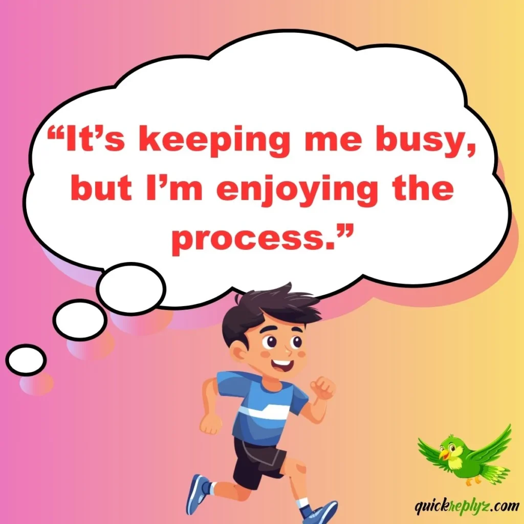“It’s keeping me busy, but I’m enjoying the process.”