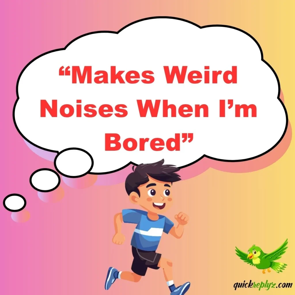 “Makes Weird Noises When I’m Bored”
