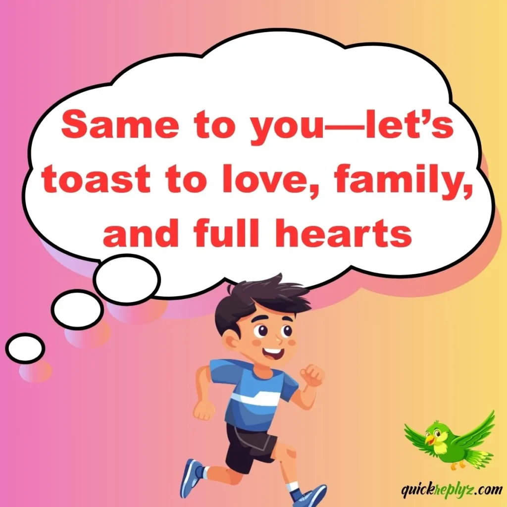 Same to you—let’s toast to love, family, and full hearts.