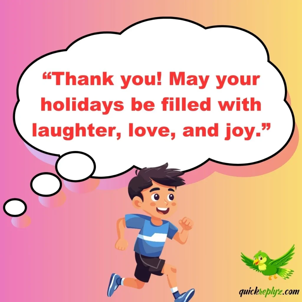 “Thank you! May your holidays be filled with laughter, love, and joy.”