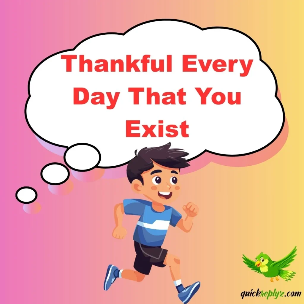 Thankful Every Day That You Exist
