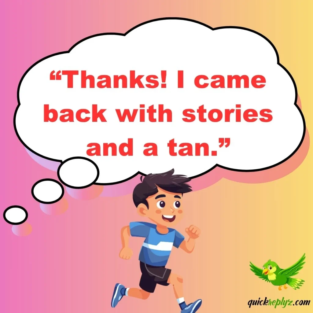“Thanks! I came back with stories and a tan.”