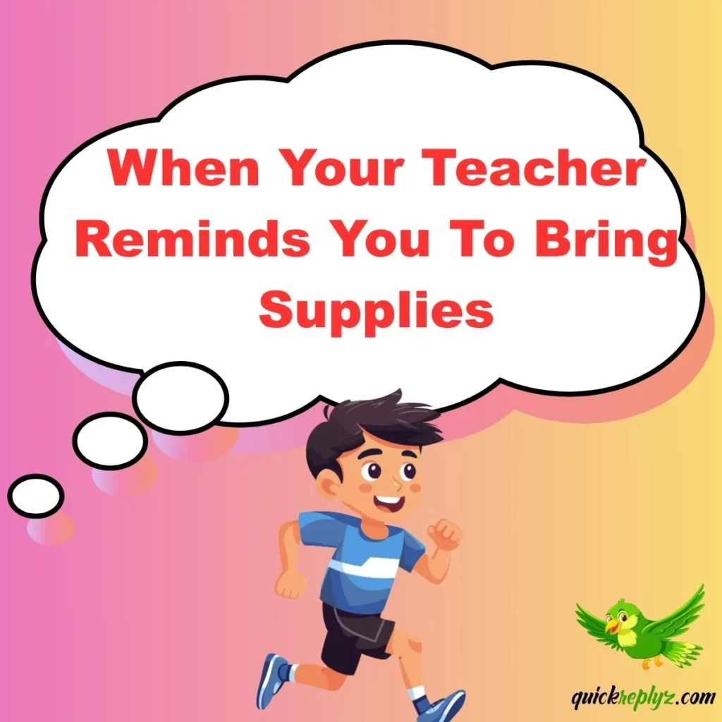 When Your Teacher Reminds You To Bring Supplies