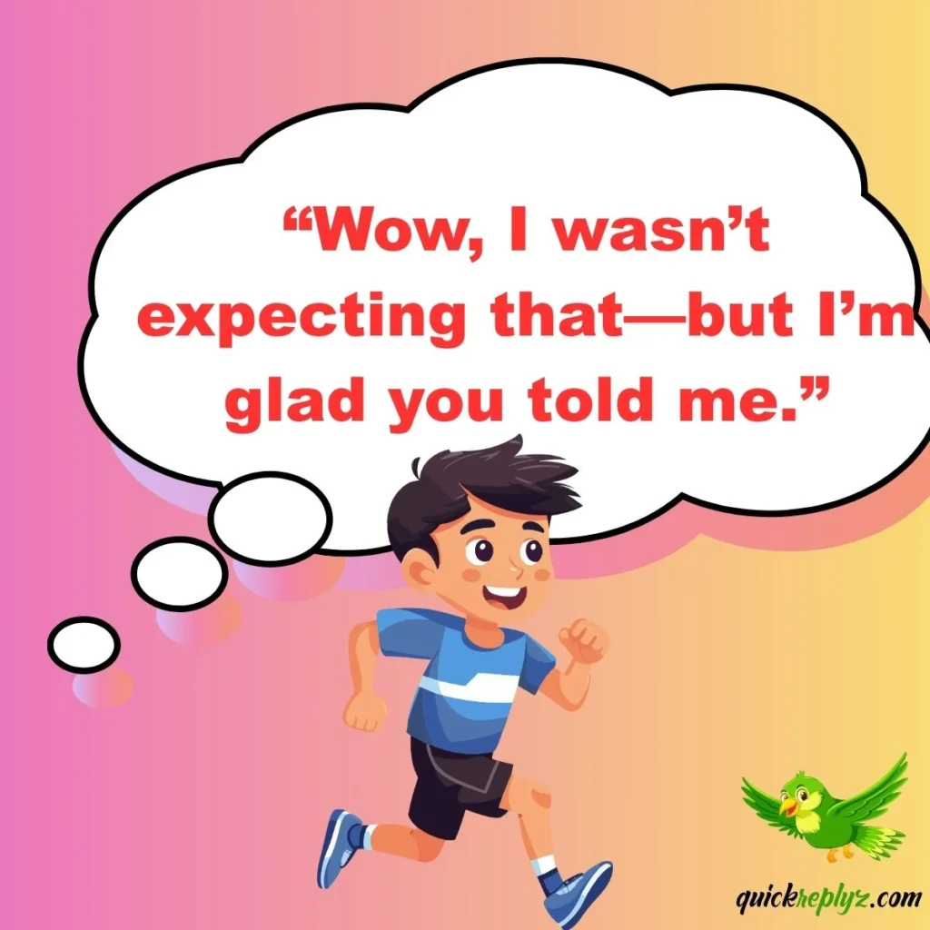 Wow, I wasn’t expecting that—but I’m glad you told me.”