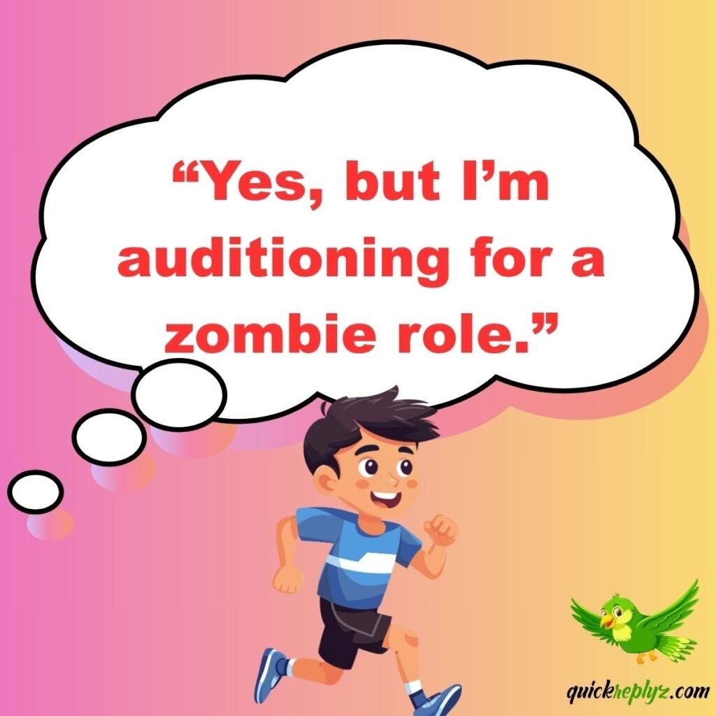 “Yes, but I’m auditioning for a zombie role.”