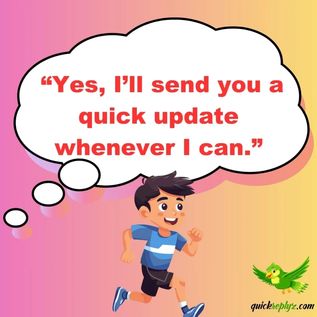  “Yes, I’ll send you a quick update whenever I can.”