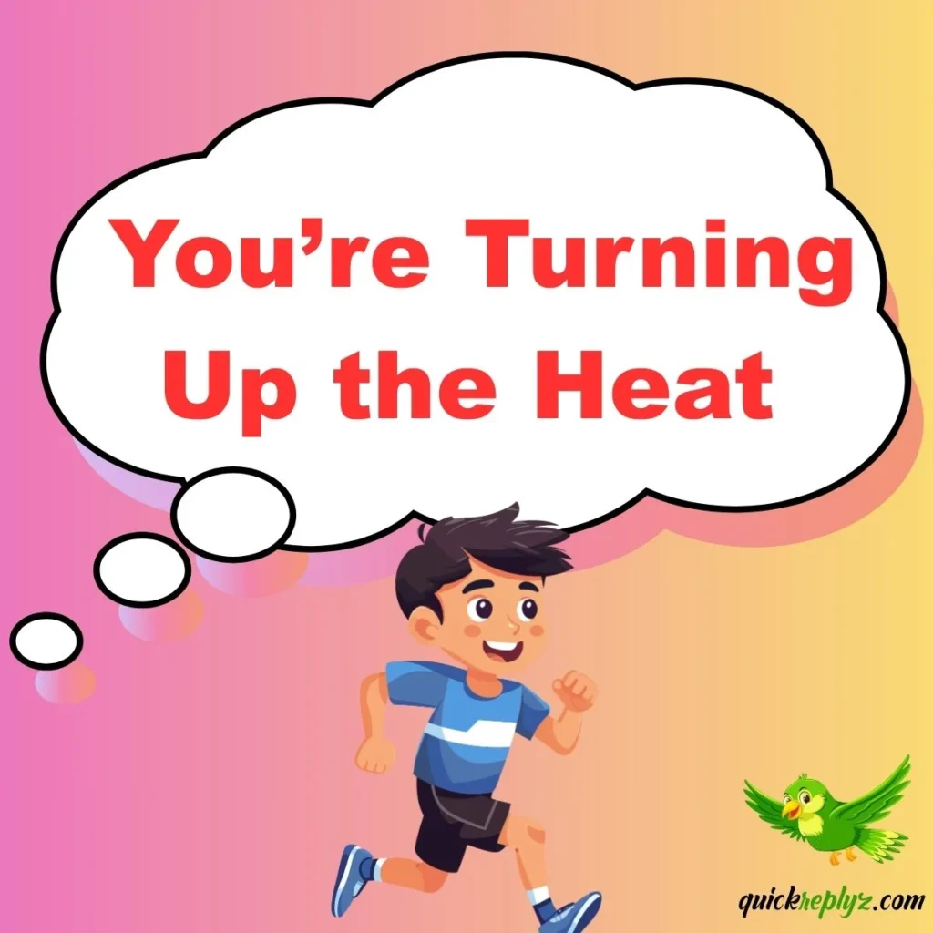  You’re Turning Up the Heat