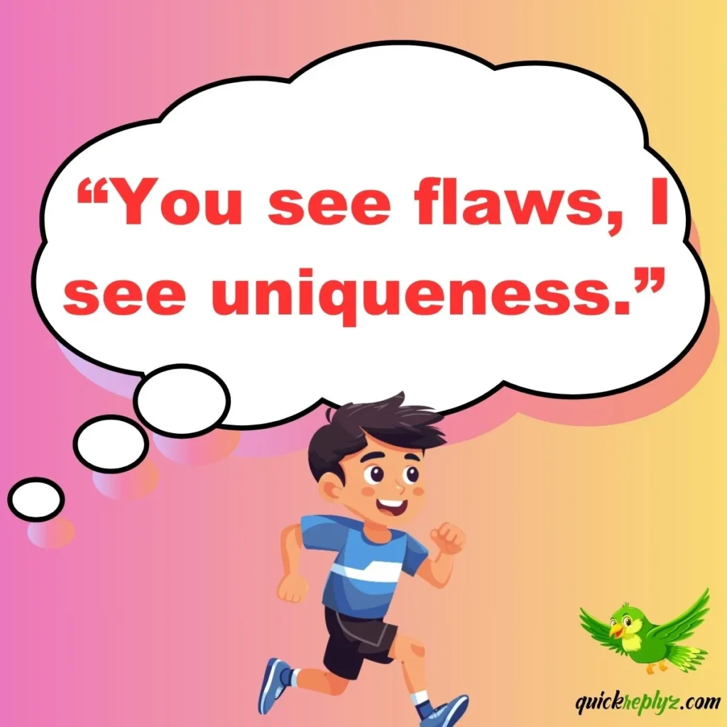  “You see flaws, I see uniqueness.”