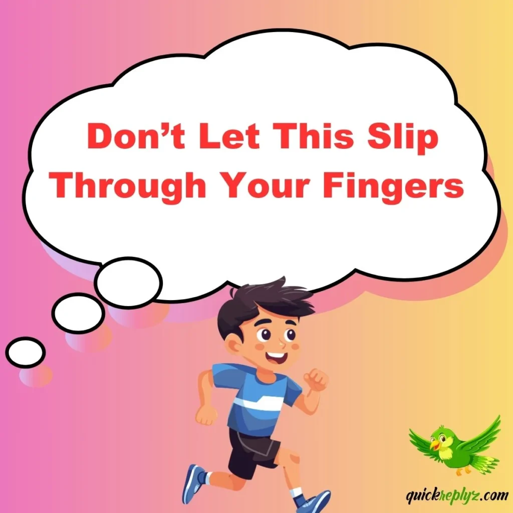  Don’t Let This Slip Through Your Fingers