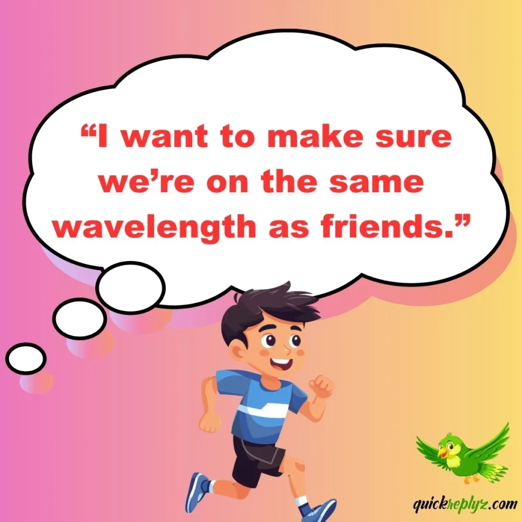  “I want to make sure we’re on the same wavelength as friends.”