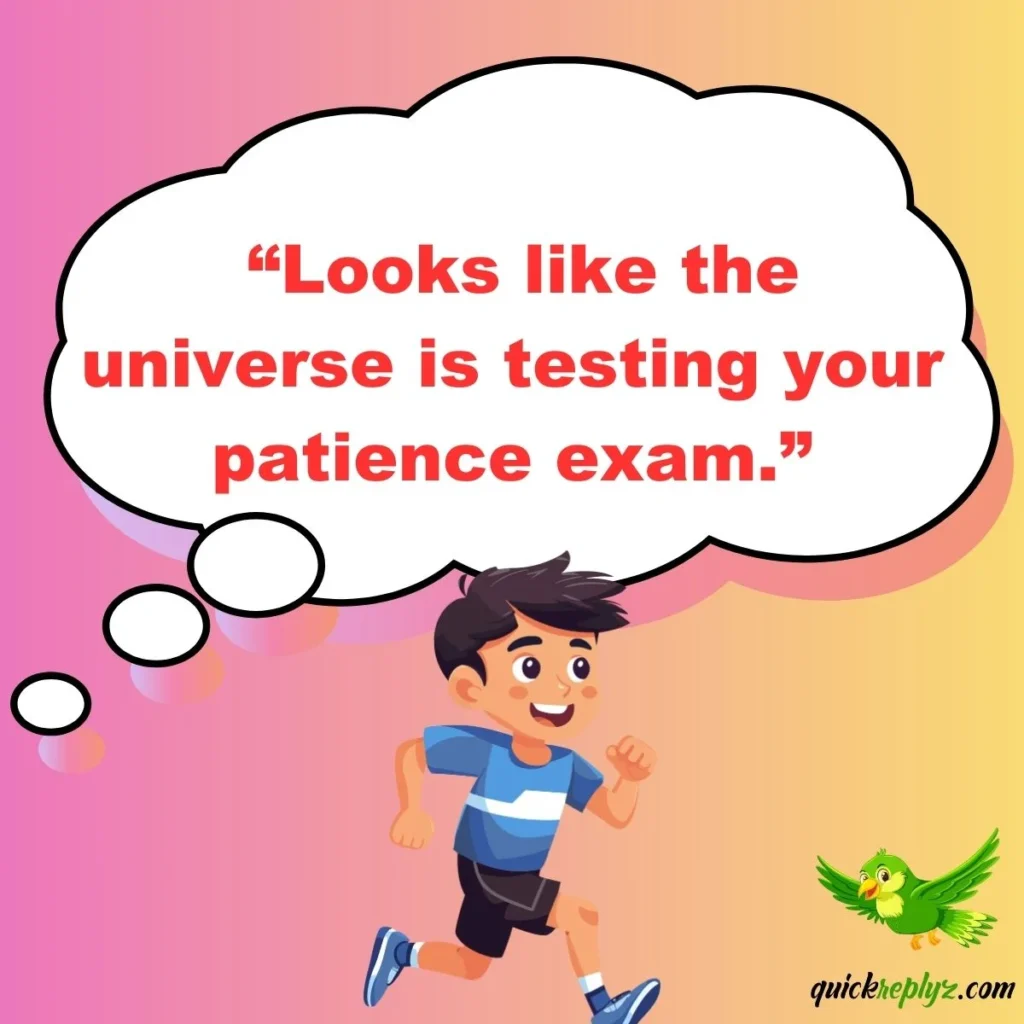  “Looks like the universe is testing your patience exam.”