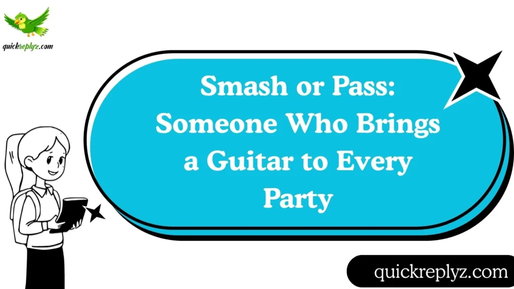 Smash or Pass: Someone Who Brings a Guitar to Every Party