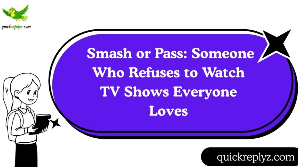  Smash or Pass: Someone Who Refuses to Watch TV Shows Everyone Loves