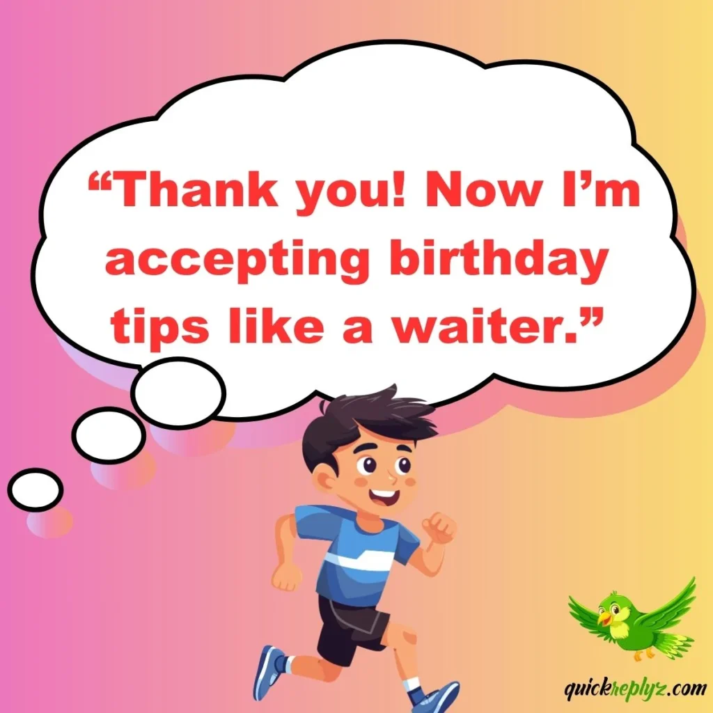 “Thank you! Now I’m accepting birthday tips like a waiter.”