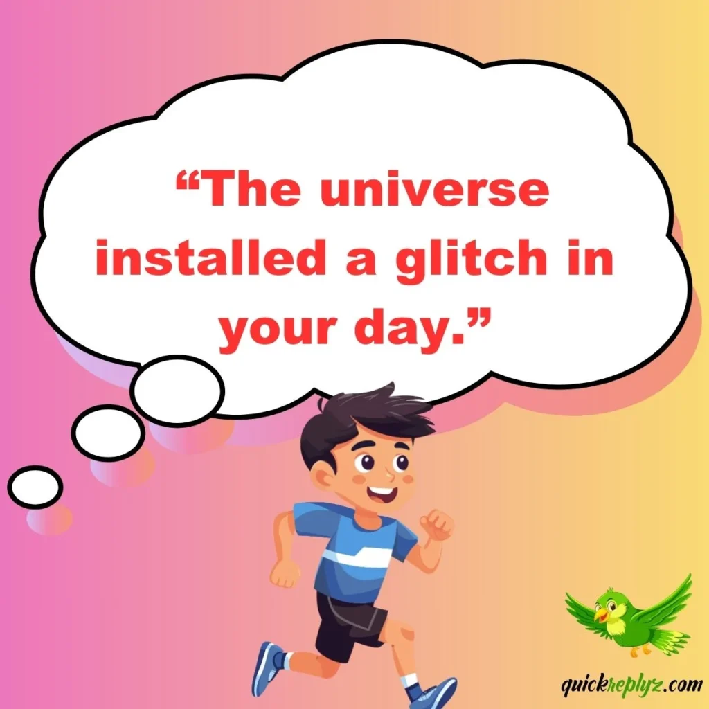  “The universe installed a glitch in your day.”