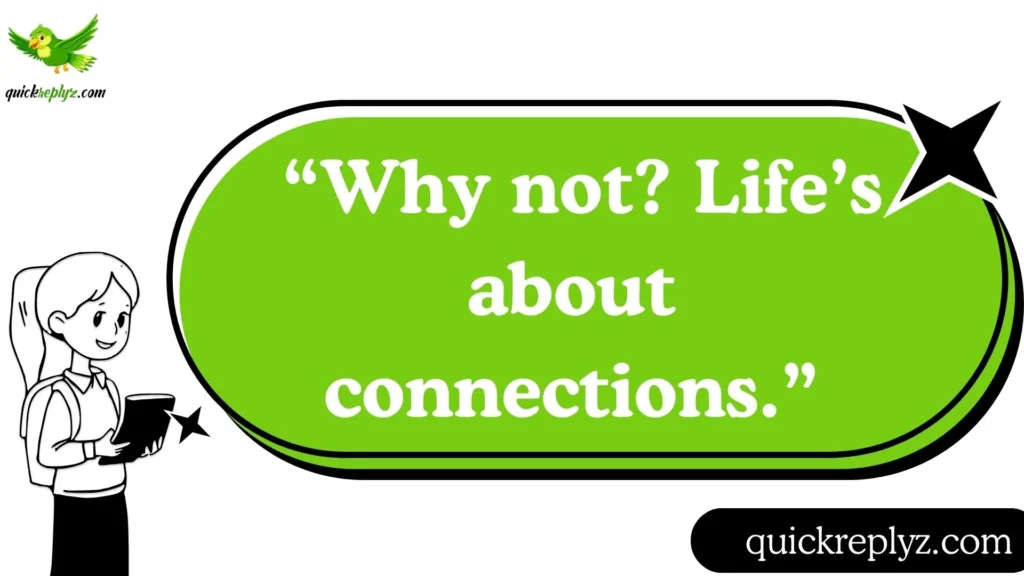  “Why not? Life’s about connections.”