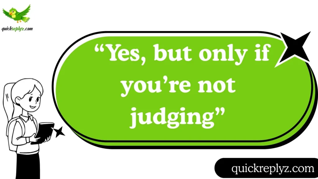  “Yes, but only if you’re not judging.”