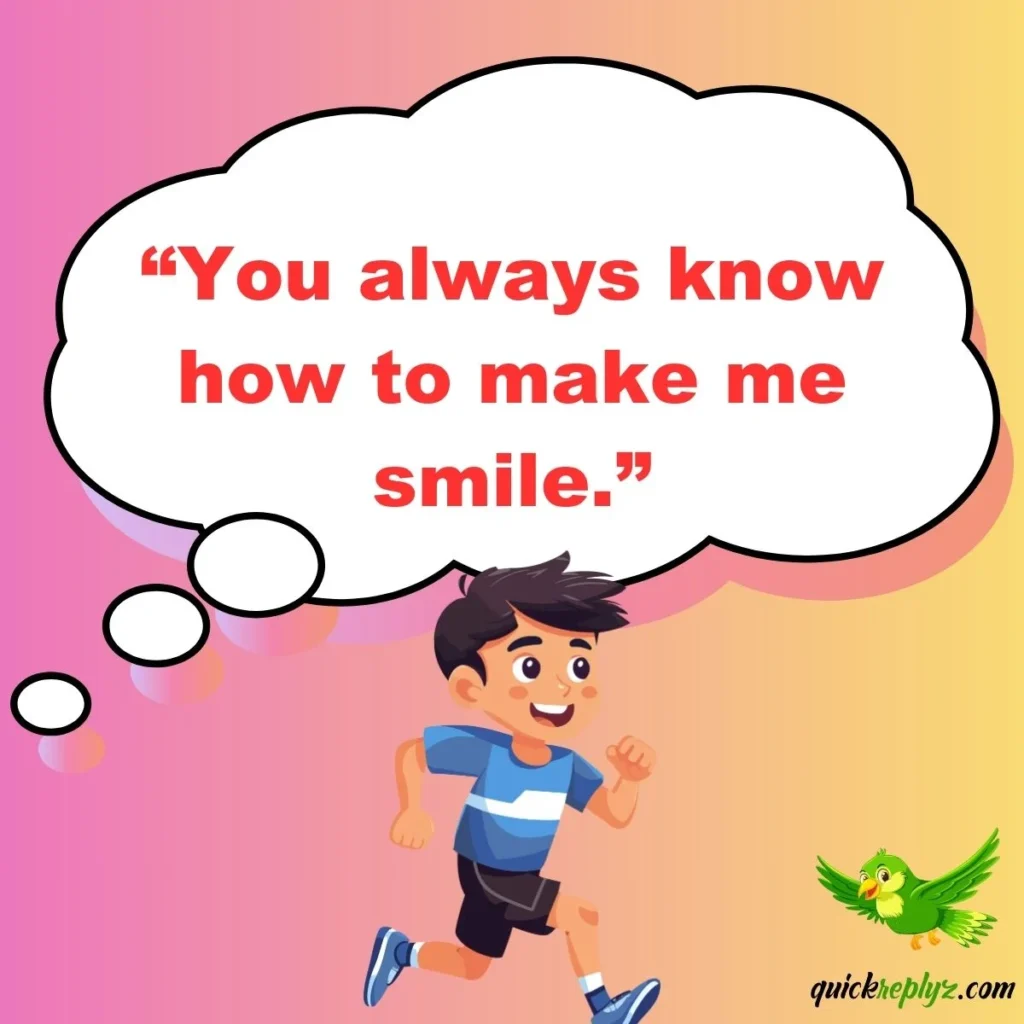 “You always know how to make me smile.”