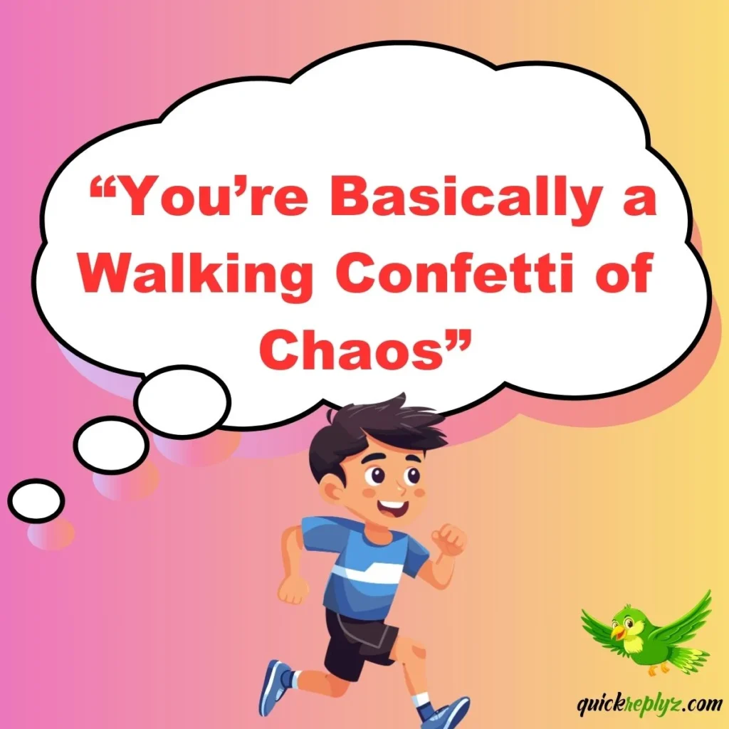  “You’re Basically a Walking Confetti of Chaos”