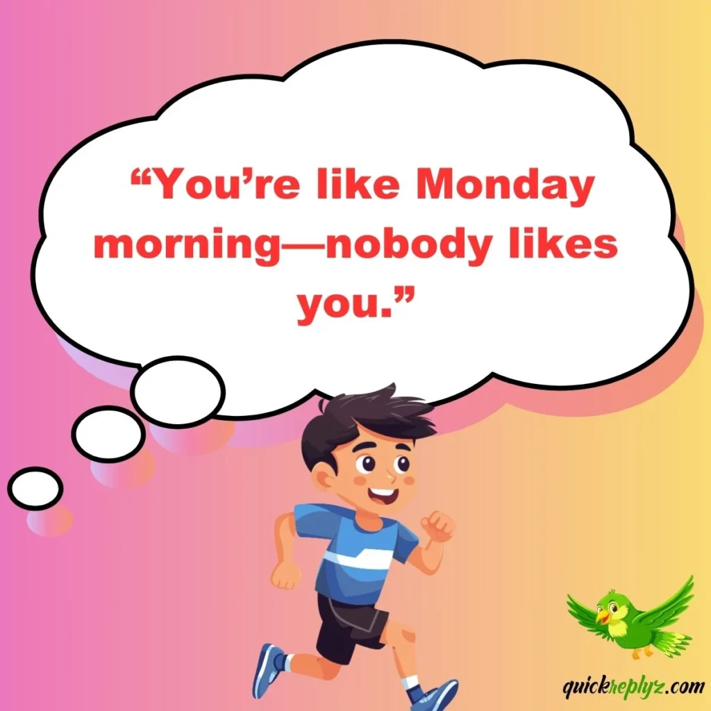  “You’re like Monday morning—nobody likes you.”