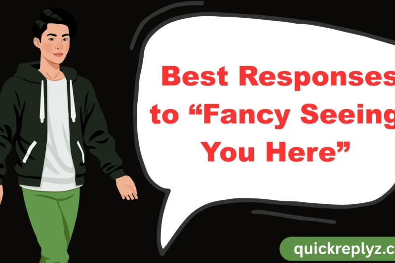 30 Best Responses to “Fancy Seeing You Here”