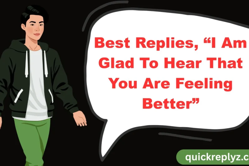 30 Best Replies, “I Am Glad To Hear That You Are Feeling Better”